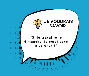 Je voudrais savoir : si je travaille le dimanche, je serai payé plus cher ?